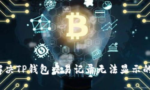 如何解决TP钱包交易记录无法显示的问题？