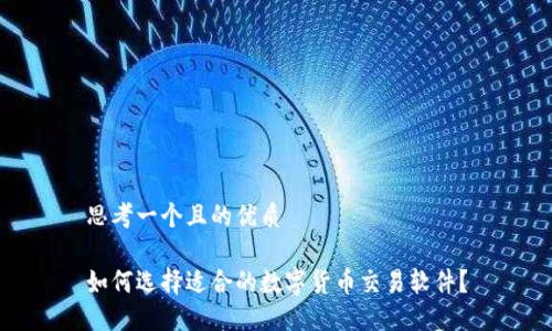 思考一个且的优质

如何选择适合的数字货币交易软件？