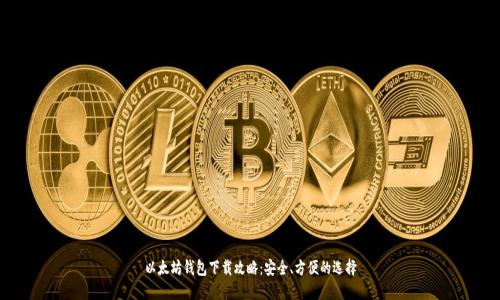 以太坊钱包下载攻略：安全、方便的选择