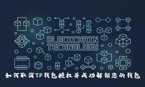 如何取消TP钱包授权并成功解锁您的钱包
