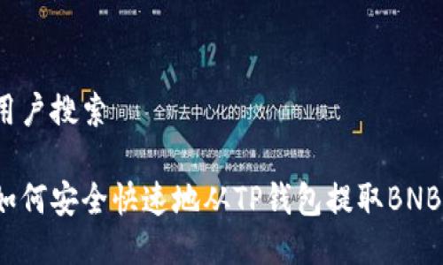 用户搜索

如何安全快速地从TP钱包提取BNB？