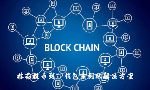 抹茶提币到TP钱包未到账解决方案