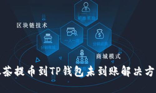 抹茶提币到TP钱包未到账解决方案