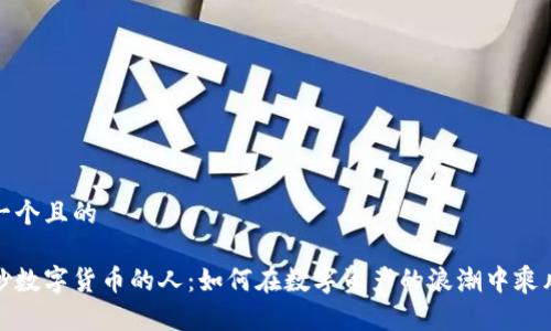 思考一个且的

全球炒数字货币的人：如何在数字资产的浪潮中乘风破浪