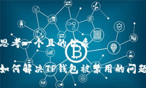 思考一个且的优质

如何解决TP钱包被禁用的问题