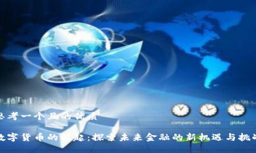 思考一个且的优质

数字货币的崛起：探索未来金融的新机遇与挑战