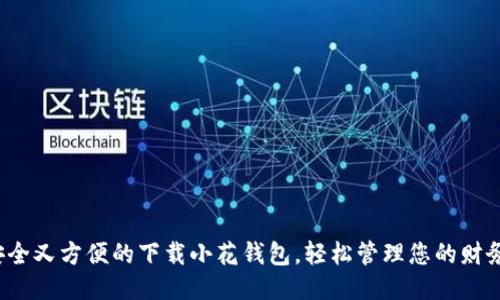 安全又方便的下载小花钱包，轻松管理您的财务！