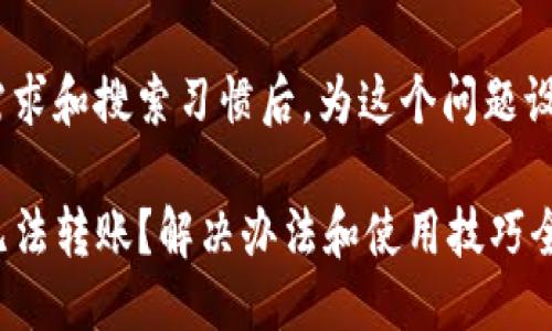 思考

在考虑到用户需求和搜索习惯后，为这个问题设计一个优质的 

新开的TP钱包无法转账？解决办法和使用技巧全揭秘