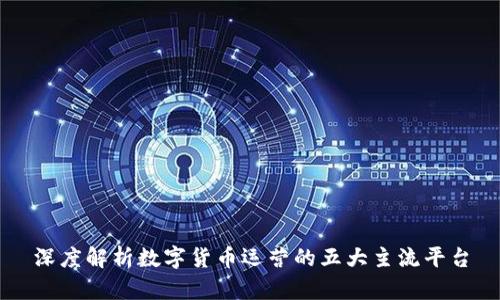 深度解析数字货币运营的五大主流平台
