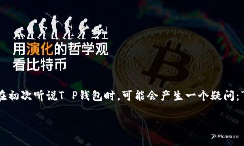 在当今数字化时代，数字货币和加密资产的交易变得越来越普及。T P钱包作为一种新兴的数字钱包，受到了许多投资者的青睐。但是，很多用户在初次听说T P钱包时，可能会产生一个疑问：“T P钱包在哪里交易？”本文将详细介绍T P钱包的特点、市场情况以及在哪里进行交易等实用信息，希望能帮助到您更好地理解和使用T P钱包。

了解T P钱包的交易平台与使用方式