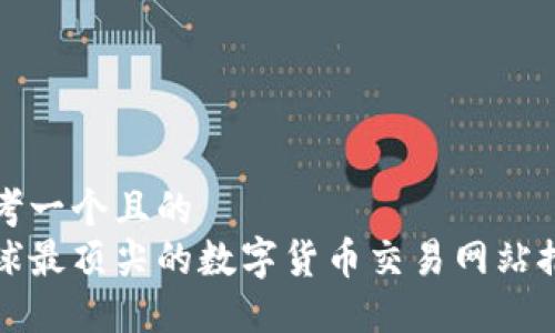 思考一个且的  
全球最顶尖的数字货币交易网站推荐