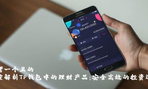 思考一个且的
深度解析TP钱包中的理财产品：安全高效的投资选择