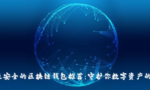 2023年最安全的区块链钱包推荐：守护你数字资产的理想选择