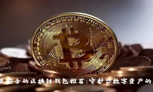 2023年最安全的区块链钱包推荐：守护你数字资产的理想选择