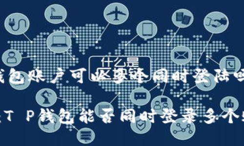 t p钱包账户可以多个同时登陆吗

解密：T P钱包能否同时登录多个账户？