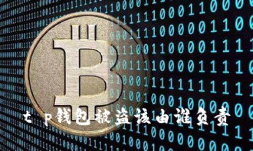 t p钱包被盗该由谁负责