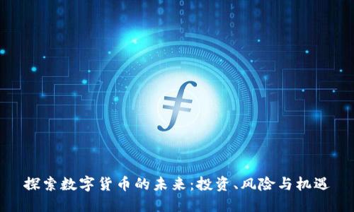 探索数字货币的未来：投资、风险与机遇