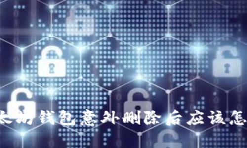 当以太坊钱包意外删除后应该怎么办？