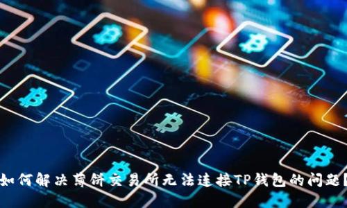 如何解决薄饼交易所无法连接TP钱包的问题？
