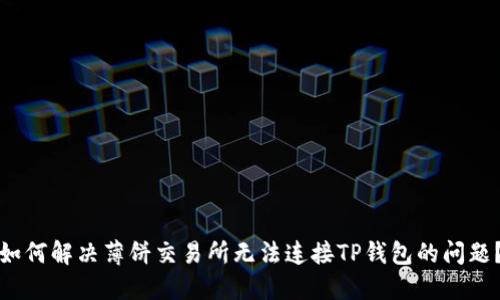 如何解决薄饼交易所无法连接TP钱包的问题？