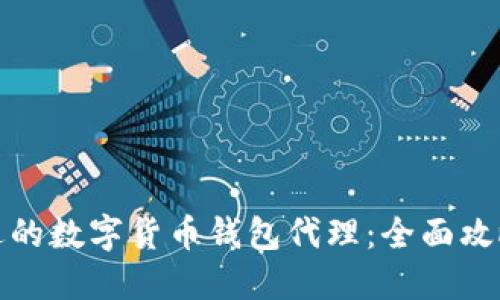 如何选择合适的数字货币钱包代理：全面攻略与实用技巧