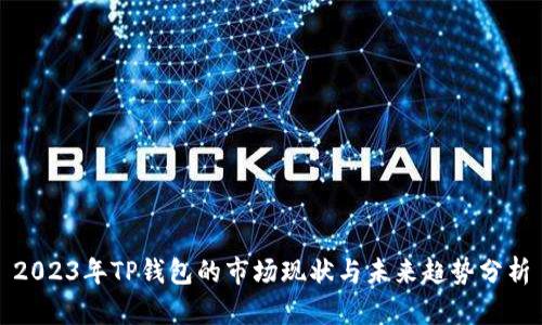 2023年TP钱包的市场现状与未来趋势分析