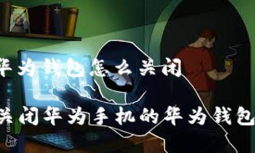 华为手机的华为钱包怎么关闭

### 轻松关闭华为手机的华为钱包，简单又安全