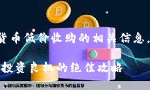 与关键词选择

为了帮助您更好地了解数字货币低价收购的相关信息，以下是经过的和相关关键词：

如何低价收购数字货币：抓住投资良机的绝佳攻略