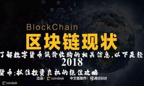 与关键词选择

为了帮助您更好地了解数字货币低价收购的相关信息，以下是经过的和相关关键词：

如何低价收购数字货币：抓住投资良机的绝佳攻略