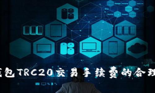 深入解析：TP钱包TRC20交易手续费的合理性与实用技巧