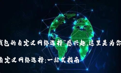 明白了，你对“TP钱包的自定义网络选择”感兴趣，这里是为你设计的和关键词：

轻松掌握TP钱包自定义网络选择：一站式指南