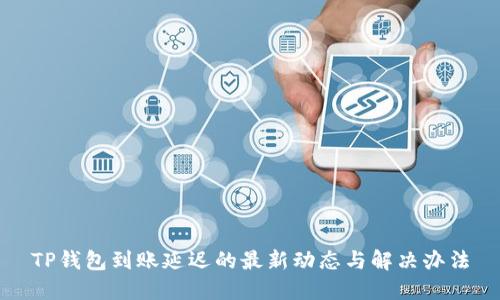 TP钱包到账延迟的最新动态与解决办法