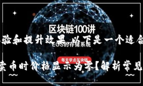思考一个且的

为了用户搜索体验和提升效果，以下是一个适合该主题的优质

为什么T P钱包卖币时价格显示为零？解析常见问题与解决方案