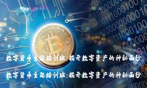 数字货币主题培训班：揭开数字资产的神秘面纱

数字货币主题培训班：揭开数字资产的神秘面纱