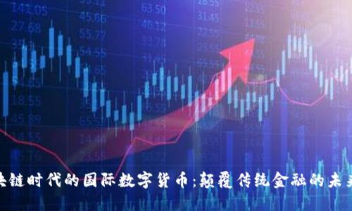 : 区块链时代的国际数字货币：颠覆传统金融的未来趋势