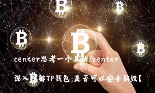 center思考一个且的/center

深入了解TP钱包：是否可以安全销毁？