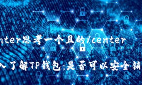 center思考一个且的/center

深入了解TP钱包：是否可以安全销毁？