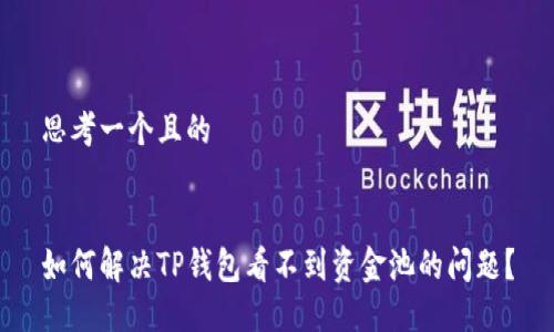 思考一个且的


如何解决TP钱包看不到资金池的问题？