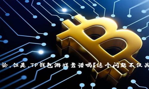 引言

在如今这个数字化时代，虚拟货币和区块链技术的飞速发展也带动了各种钱包应用的崛起。TP钱包作为其中之一，受到了不少用户的关注和讨论。但是，TP钱包游戏靠谱吗？这个问题不仅关乎用户的资产安全，也涉及到我们对新兴技术和应用的理解。接下来，我们将深入探讨TP钱包的可靠性、功能以及它在数字资产管理中的表现。

TP钱包游戏：安全与可靠的数字资产管理平台