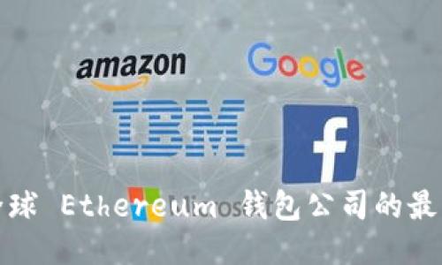 探索全球 Ethereum 钱包公司的最佳地点