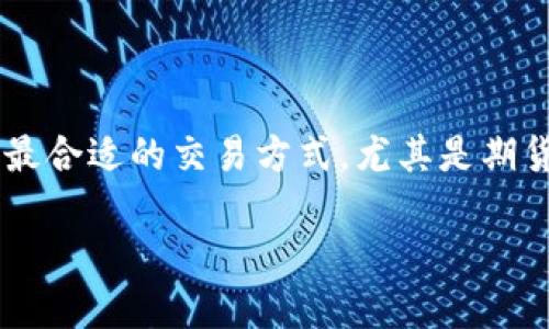 思考一个且的

在如今这个数字货币飞速发展的时代，许多人都在找寻最合适的交易方式，尤其是期货交易。这种情况下，的选择尤其重要。我们可以选取如下

最适合初学者的数字货币期货交易指南