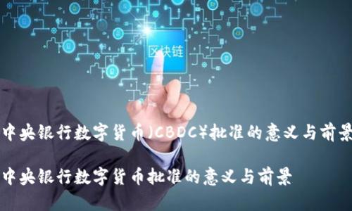 中央银行数字货币（CBDC）批准的意义与前景

中央银行数字货币批准的意义与前景