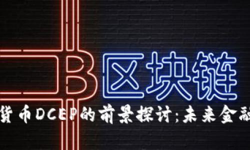央行数字货币DCEP的前景探讨：未来金融的新篇章