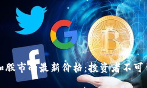 今天数字货币和股市的最新价格：投资者不可错过的实时动态