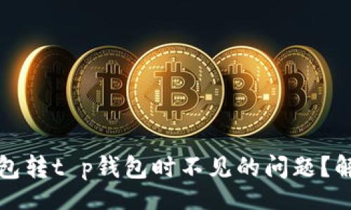 xiao

如何解决xf钱包转t p钱包时不见的问题？解决方案大揭秘