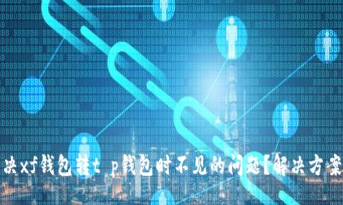 xiao

如何解决xf钱包转t p钱包时不见的问题？解决方案大揭秘