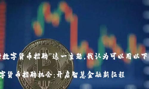 思考和关键词

在针对“北京银行数字货币招聘”这一主题，我认为可以用以下的和关键词进行。

探索北京银行数字货币招聘机会：开启智慧金融新征程