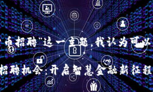 思考和关键词

在针对“北京银行数字货币招聘”这一主题，我认为可以用以下的和关键词进行。

探索北京银行数字货币招聘机会：开启智慧金融新征程