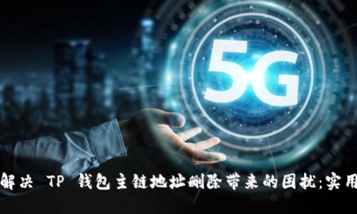如何解决 TP 钱包主链地址删除带来的困扰：实用指南