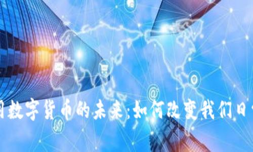 深入探索专用数字货币的未来：如何改变我们日常交易的方式